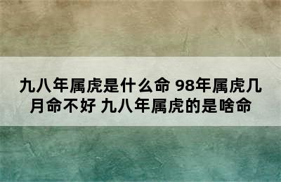 九八年属虎是什么命 98年属虎几月命不好 九八年属虎的是啥命